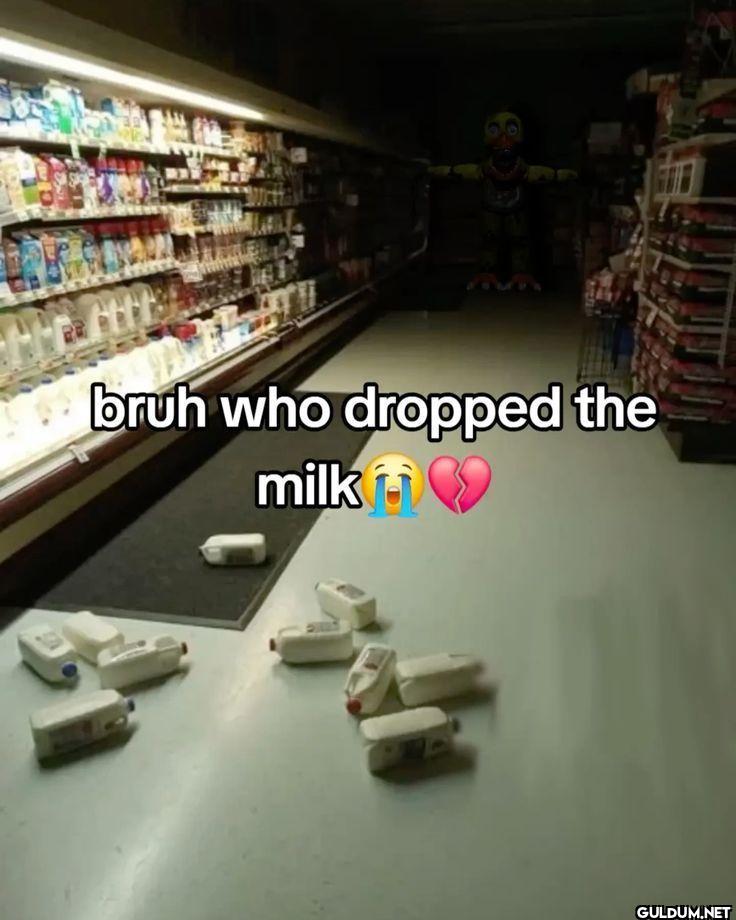 bruh who dropped the milk