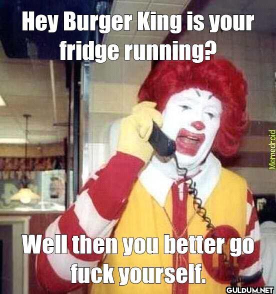 Hey Burger King is your...