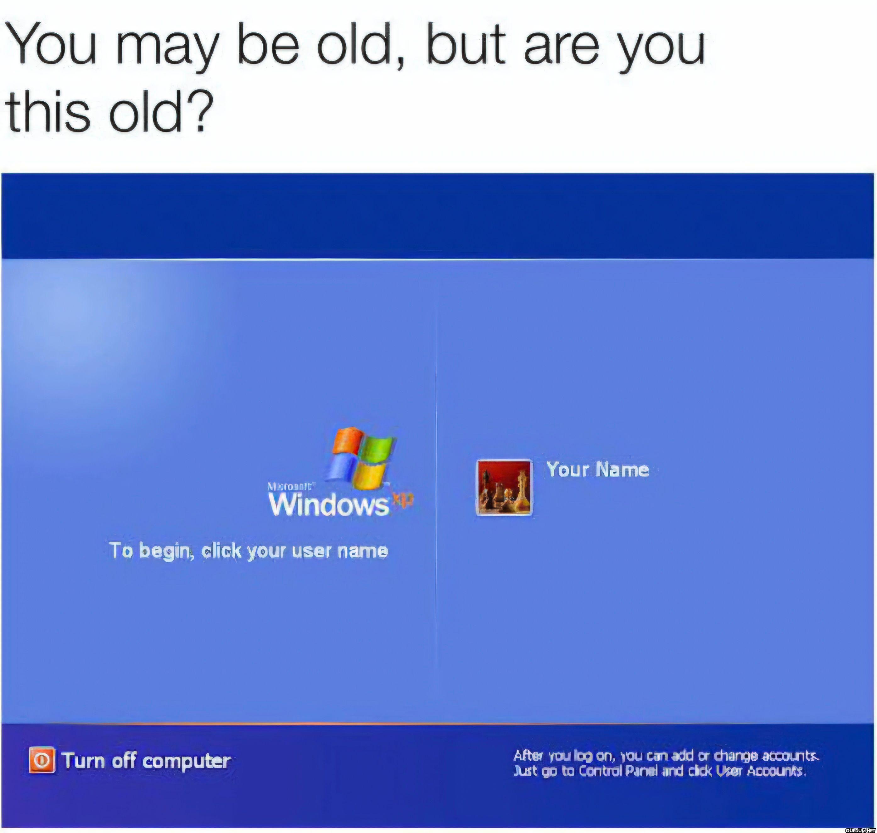 You may be old, but are...