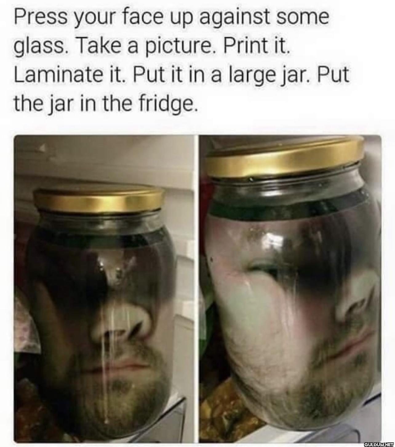 Press your face up against...