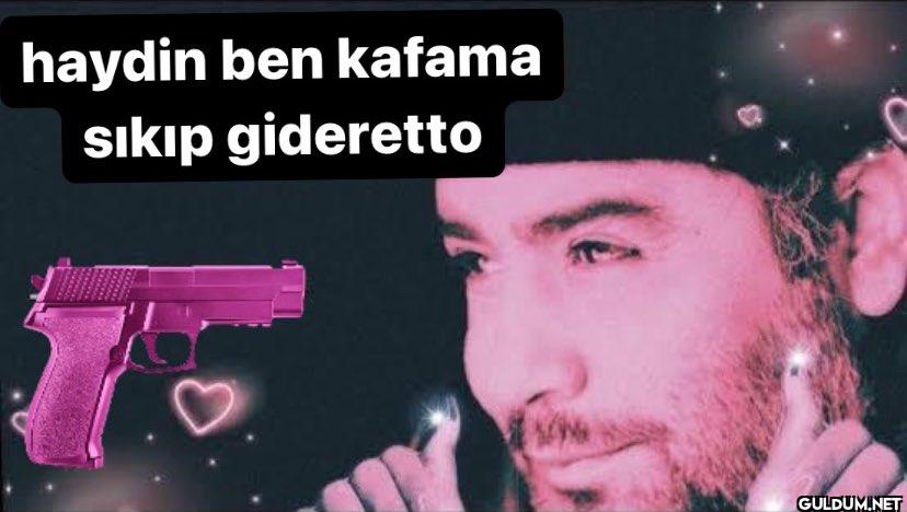 haydin ben kafama sıkıp gideretto