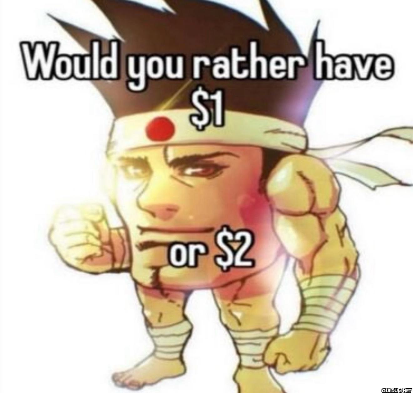 Would you rather have $1 or $2