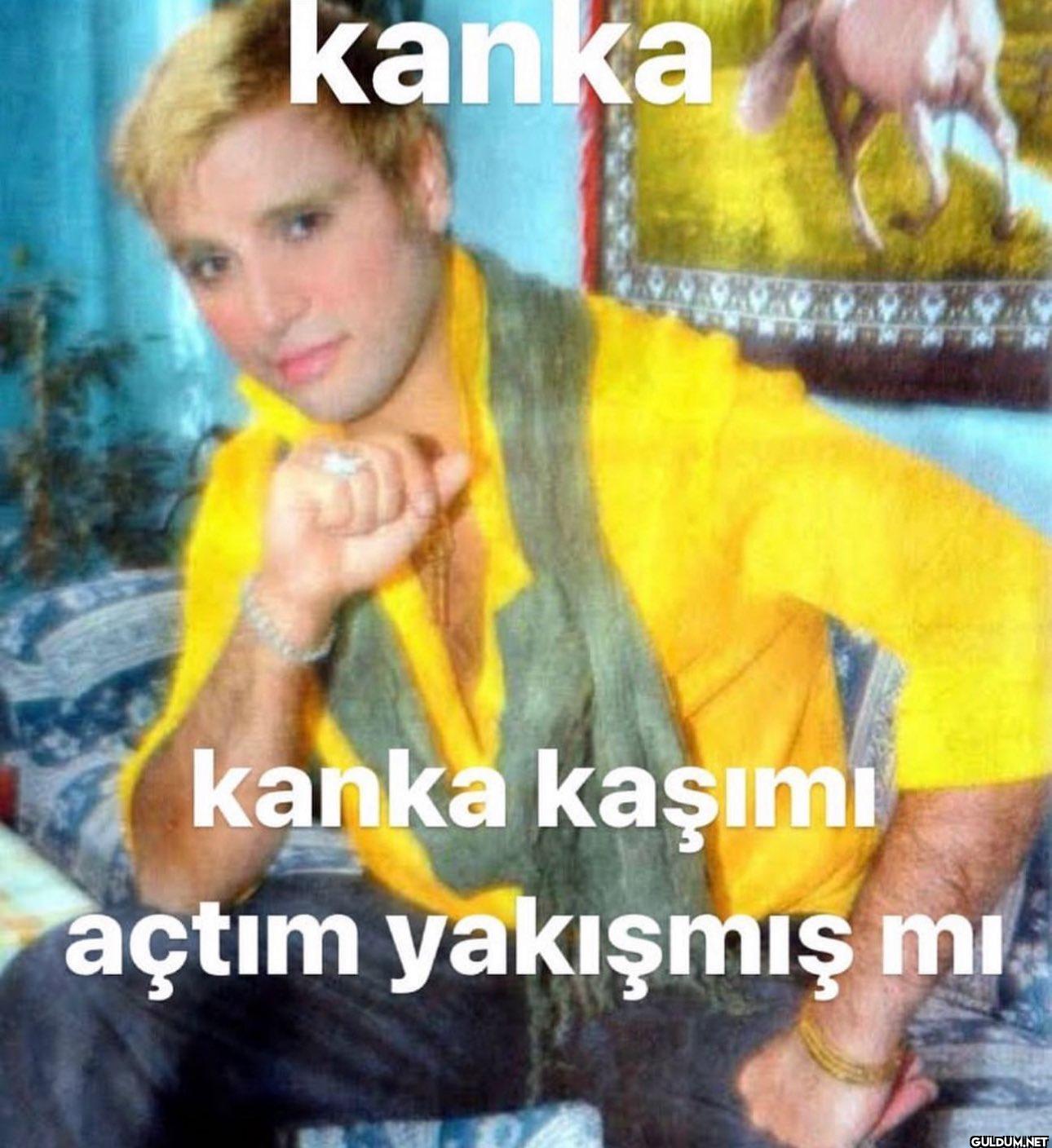 kanka kanka kaşımı açtım...