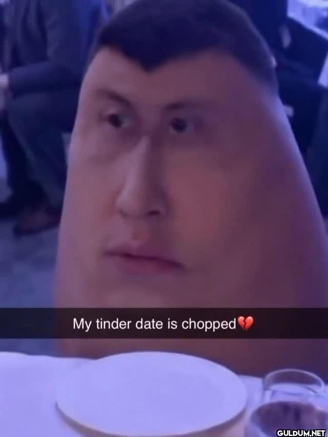 My tinder date is chopped