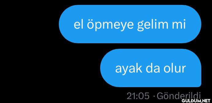 el öpmeye gelim mi ayak da...