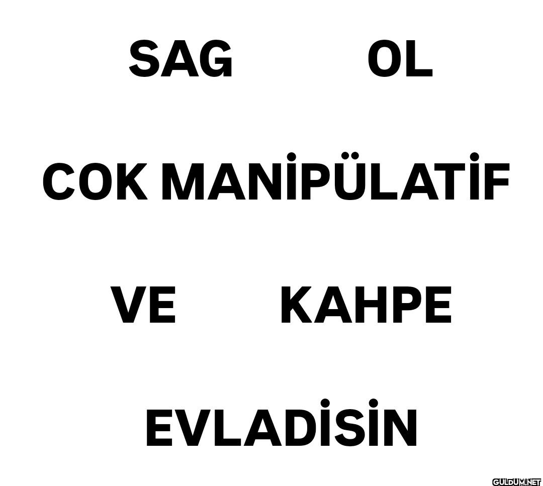 SAG OL COK MANİPÜLATİF VE...