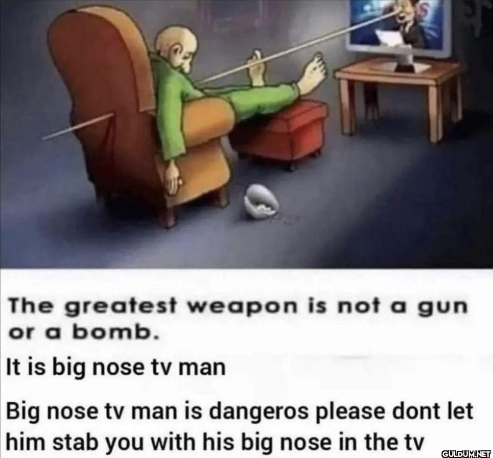 The greatest weapon is not...