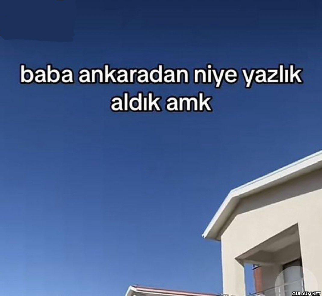 baba ankaradan niye yazlık...