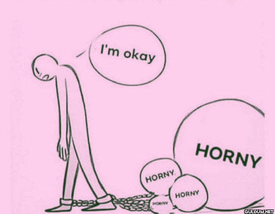 me    I'm okay HORNY HORNY...