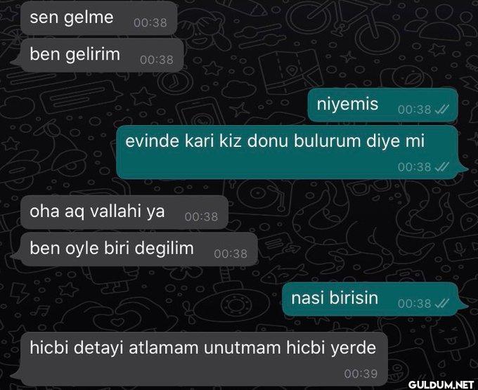 sen gelme 00:38 ben...