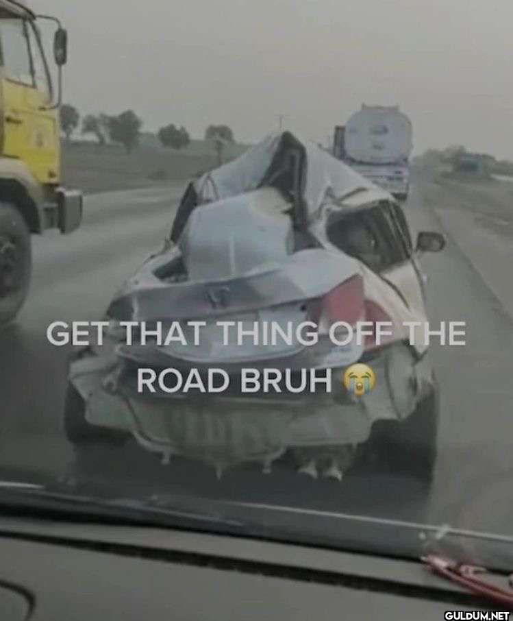 GET THAT THING OFF THE ROAD BRUH