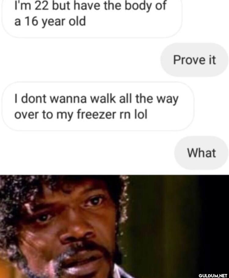 I'm 22 but have the body...