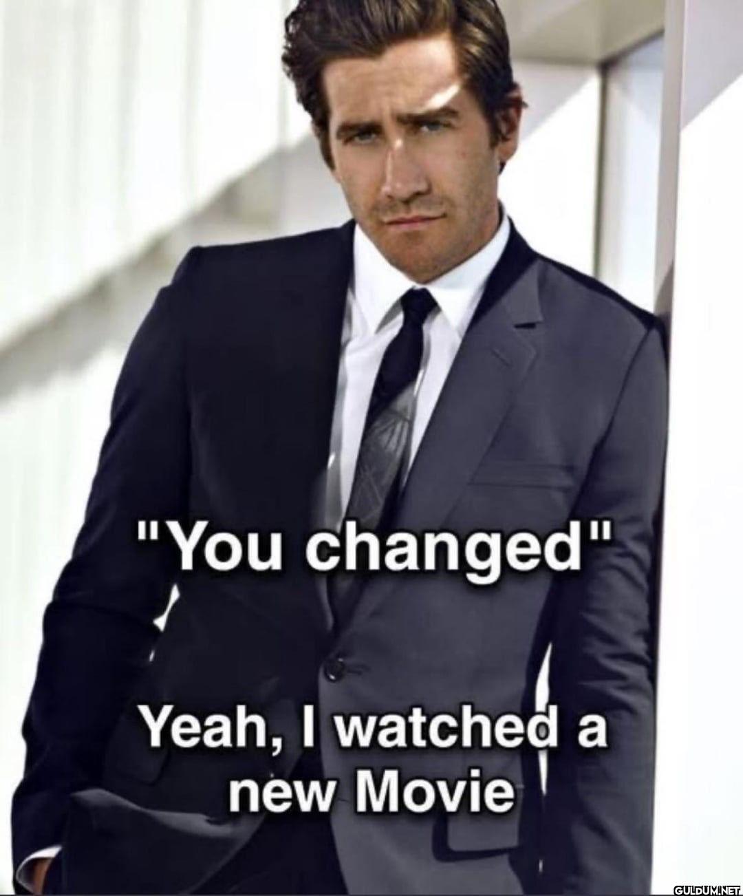 "You changed" Yeah, I...