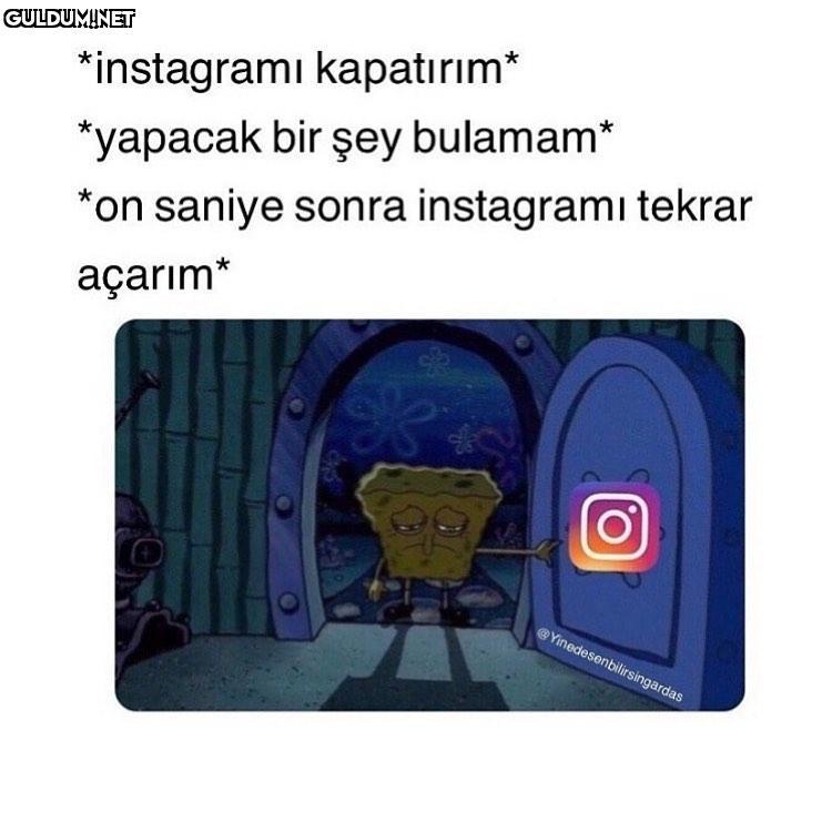 *instagramı kapatırım*...