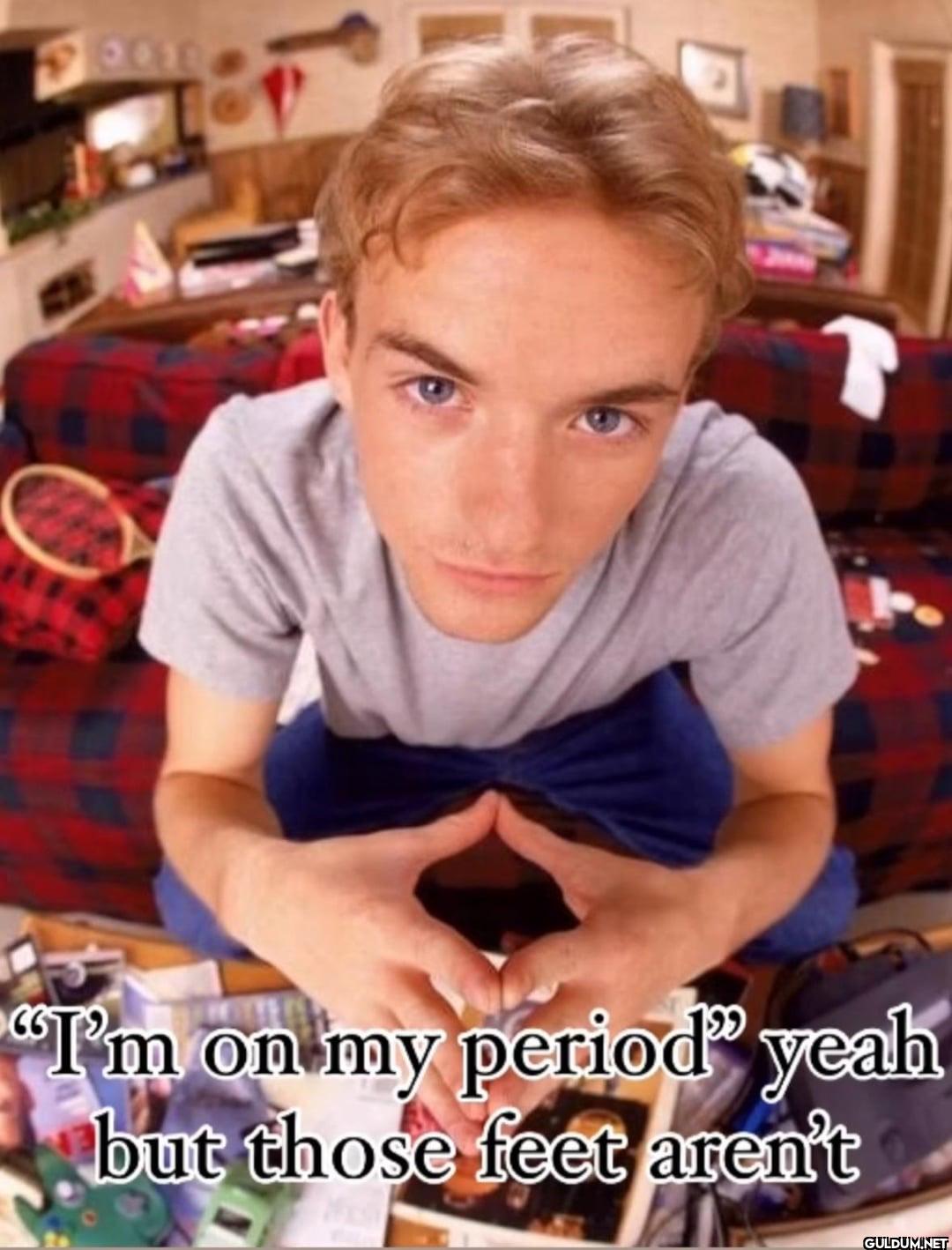 3010 "I'm on my period"...