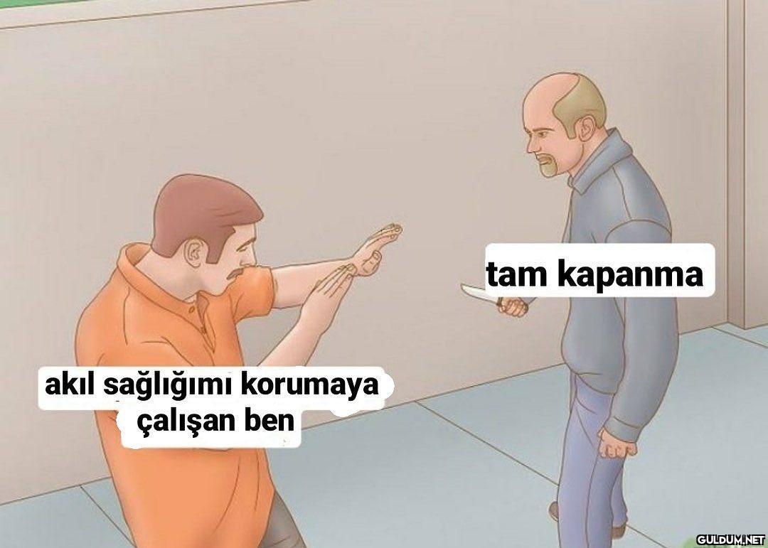 tam kapanma akıl sağlığımı...