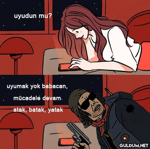 uyudun mu? uyumak yok...