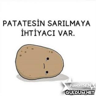 PATATES ÇOK YORGUN....
