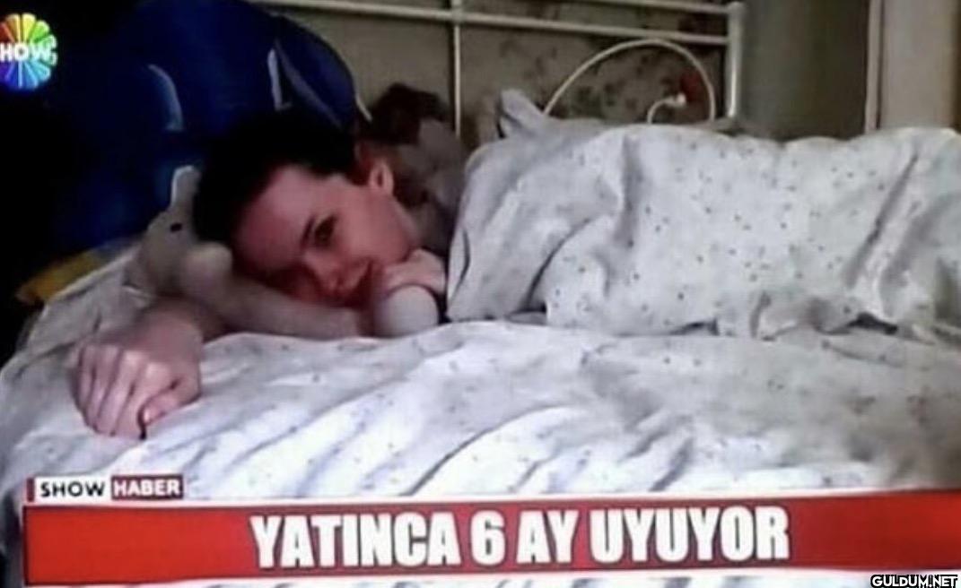 HOW SHOW HABER YATINCA 6 AY UYUYOR