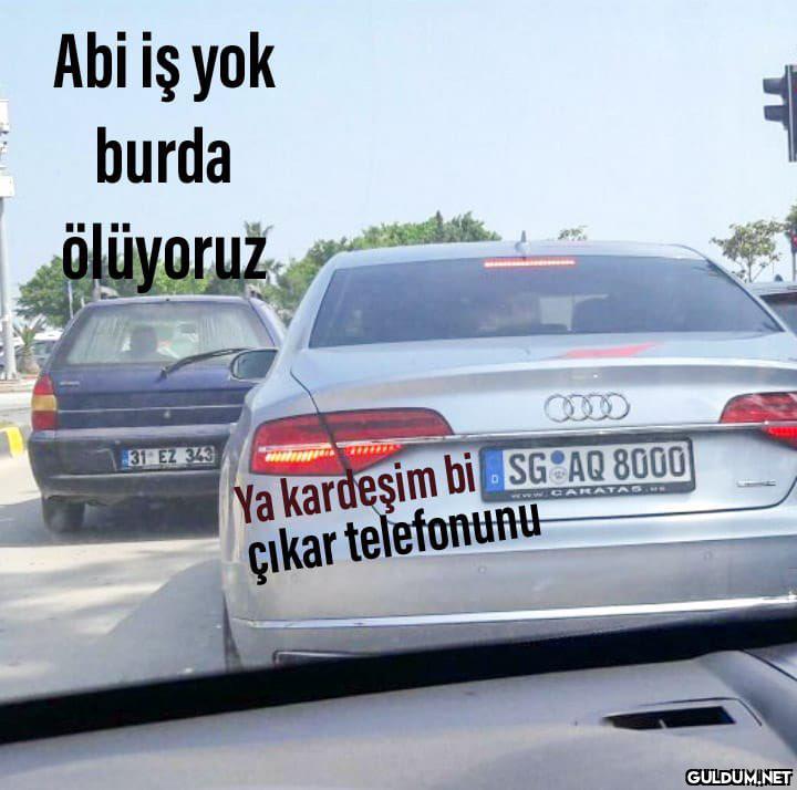 Abi iş yok burda ölüyoruž...