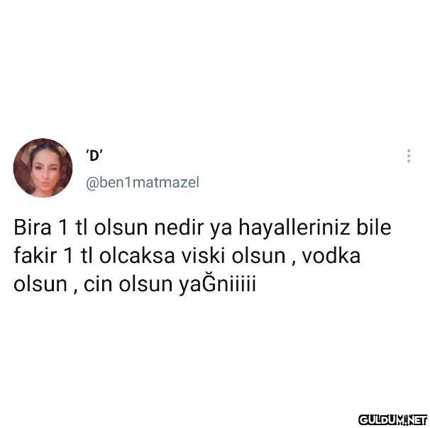 'D' @ben1matmazel Bira 1...