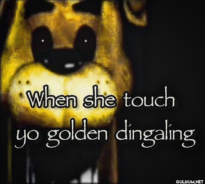 When she touch yo golden dingaling