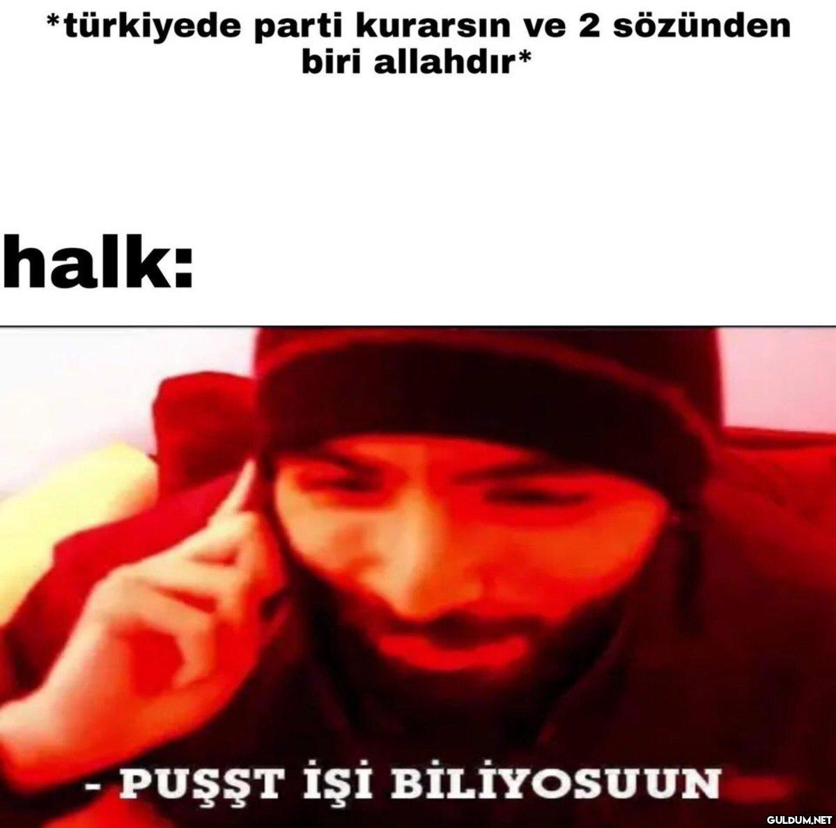 *türkiyede parti kurarsın...