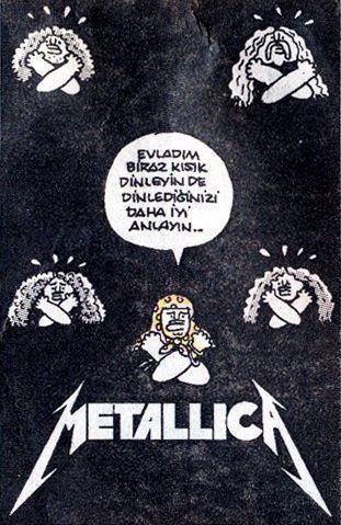 METALLİCA 
- Evladım biraz...