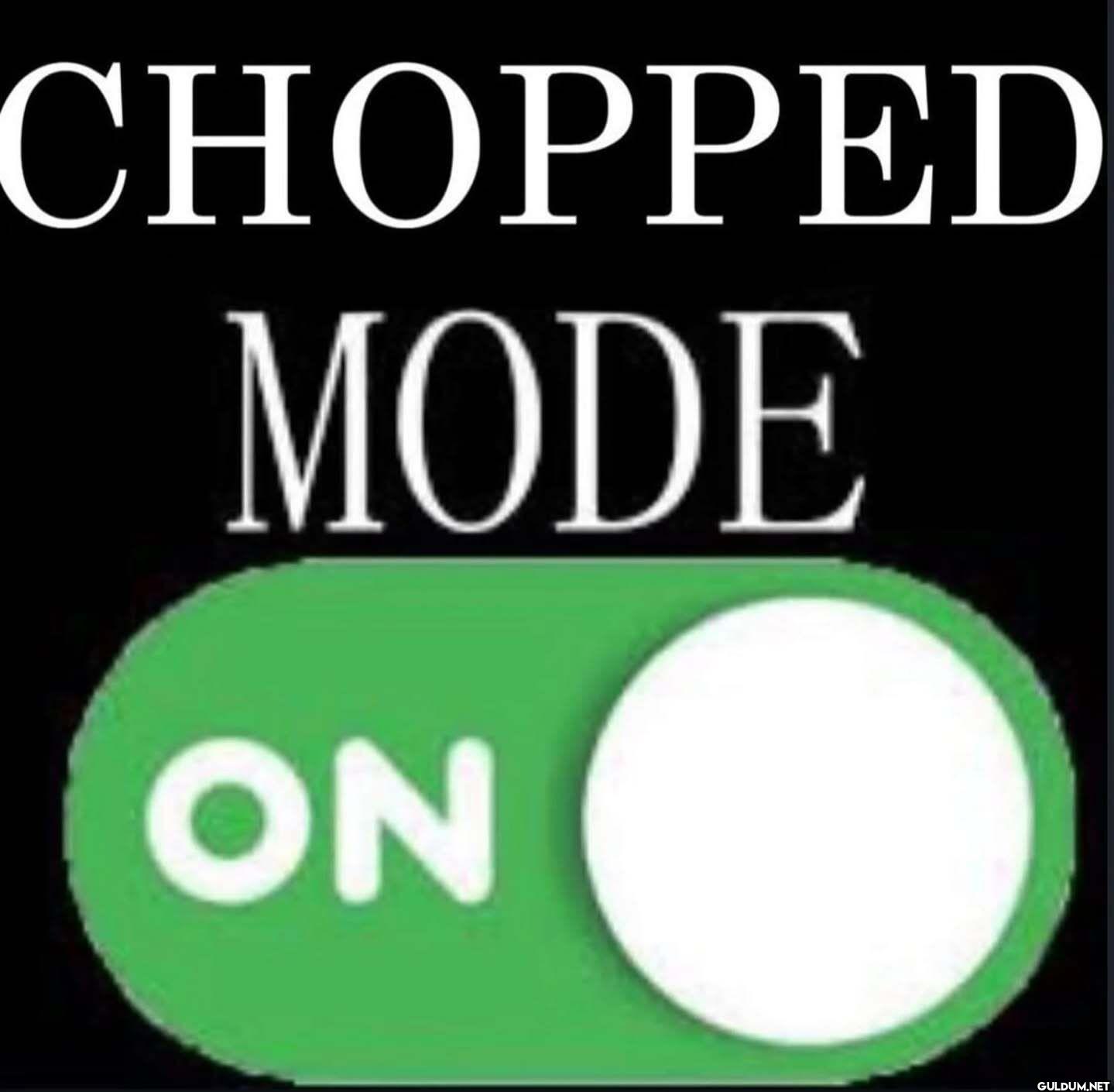 CHOPPED MODE ON