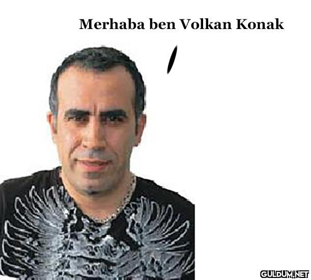 Merhaba ben Volkan Konak   Kaynak