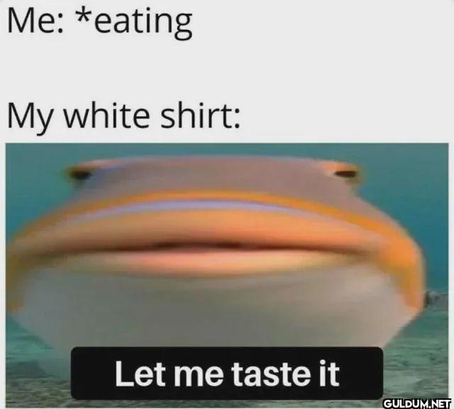Me eating My white shirt...