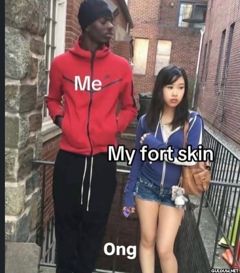 Me My fort skin Ong