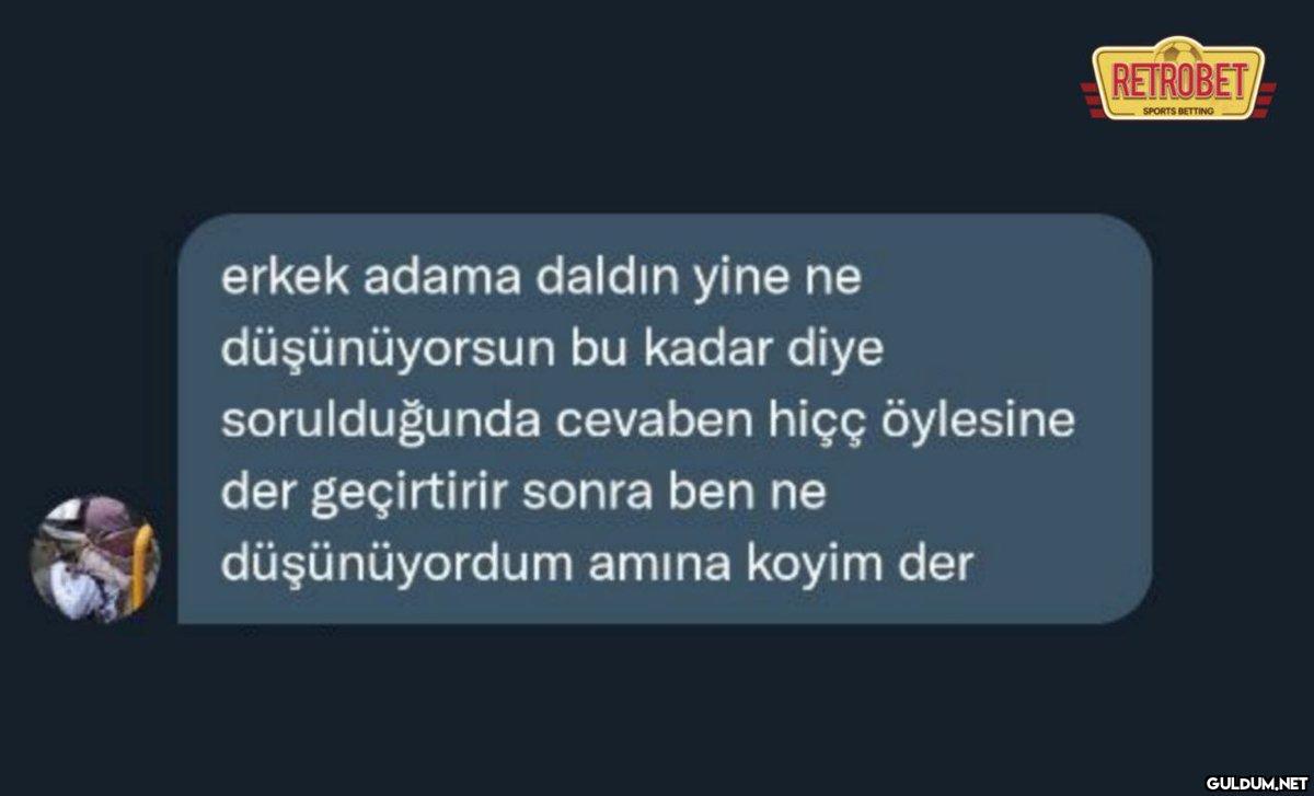 erkek adama daldın yine ne...