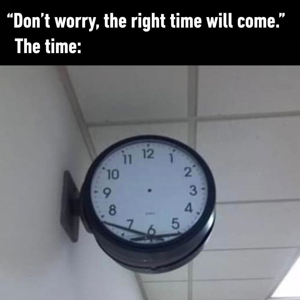There is no time at all  -...