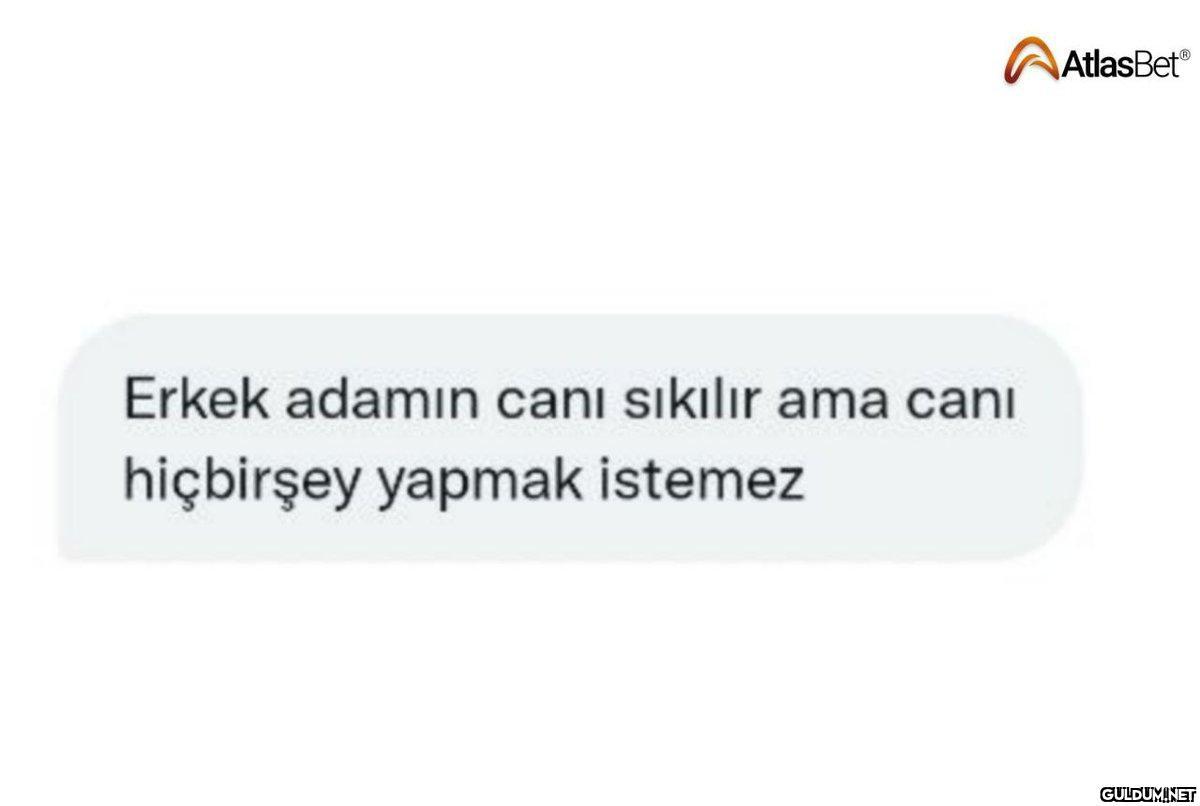 Erkek adamın canı sıkılır...