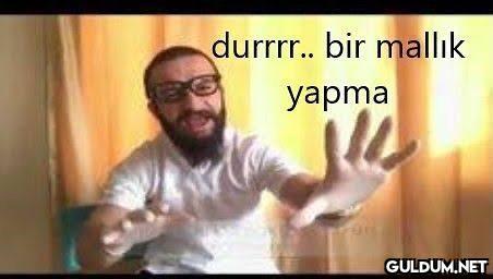 durrrr.. bir mallık yapma   Kaynak
