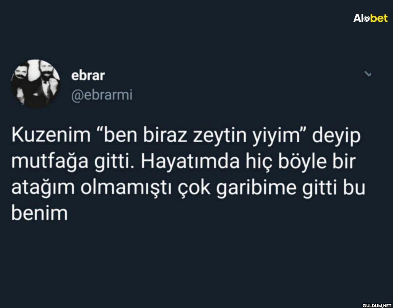 Kuzenim "ben biraz zeytin...