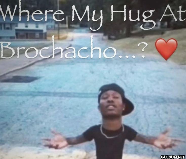 Where My Hug At Brochacho...?