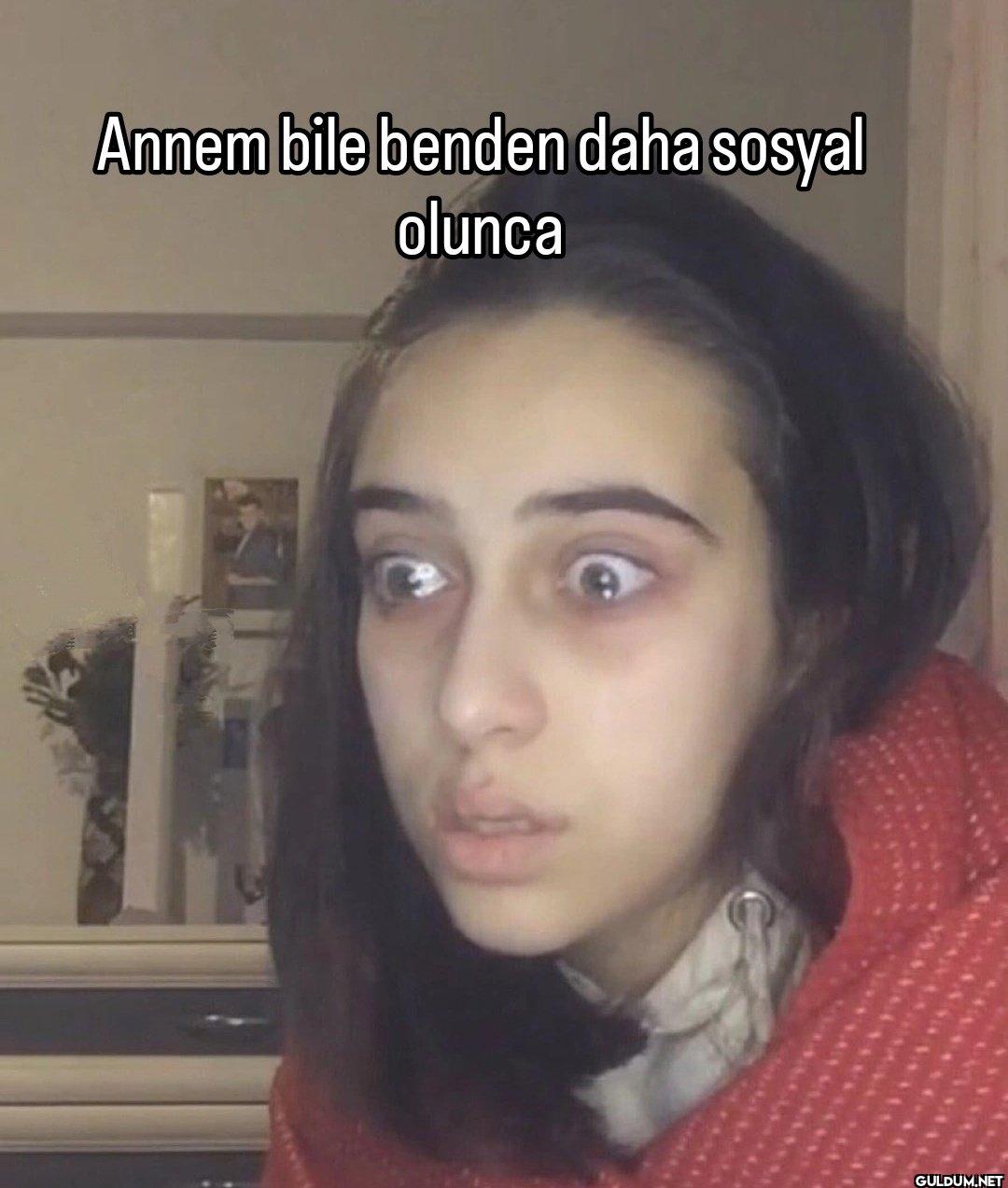 Annem bile benden daha...
