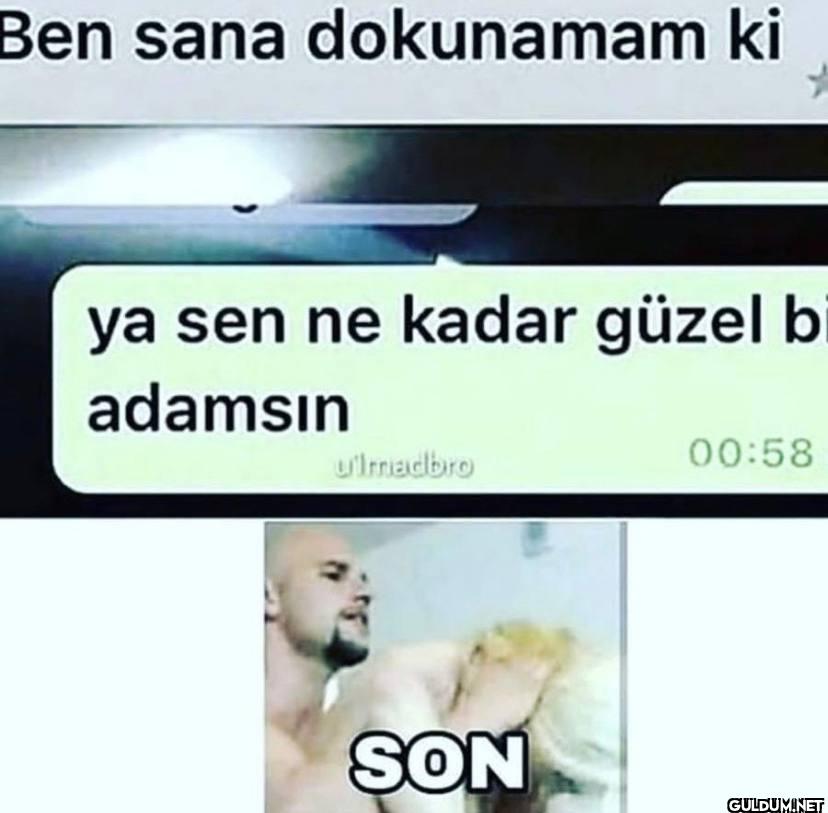 Ben sana dokunamam ki ya...