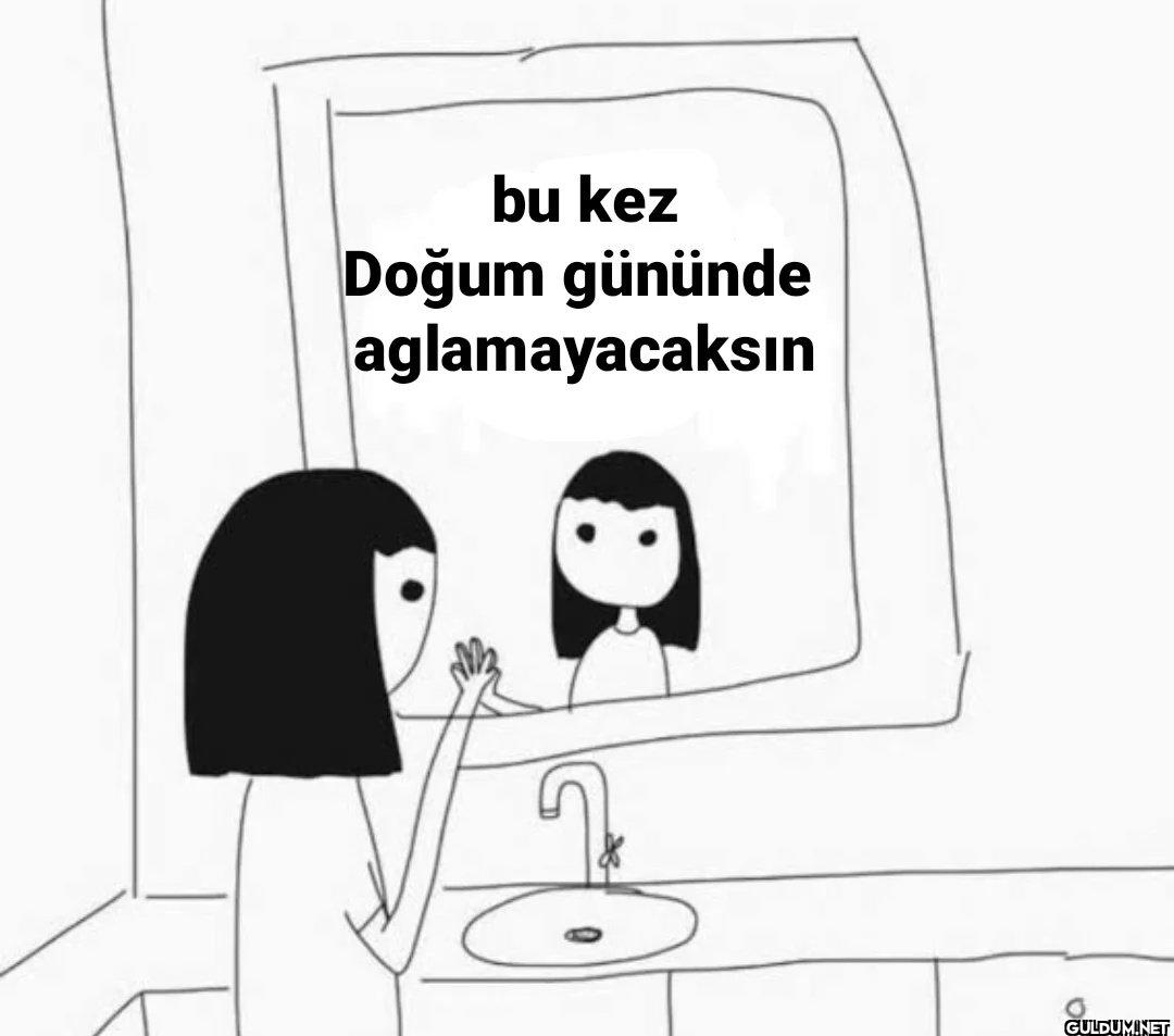 bu kez Doğum gününde aglamayacaksın