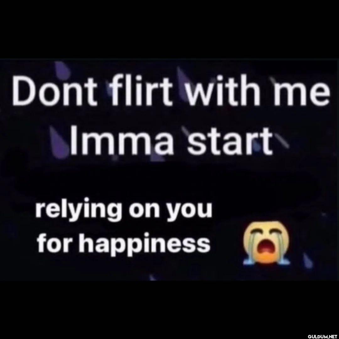 Dont flirt with me Imma...