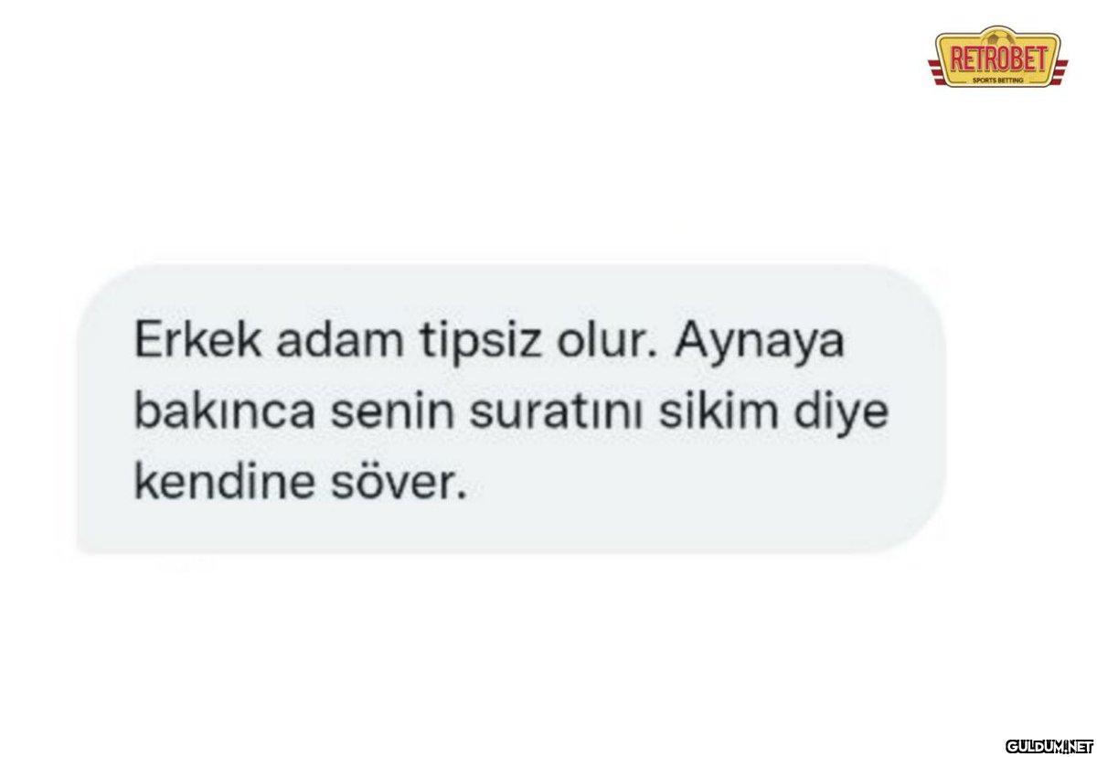 Erkek adam tipsiz olur....