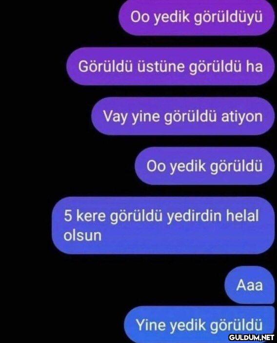 Oo yedik görüldüyü Görüldü...