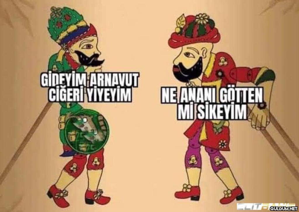 GİDEYİM ARNAVUT CİĞERİ...