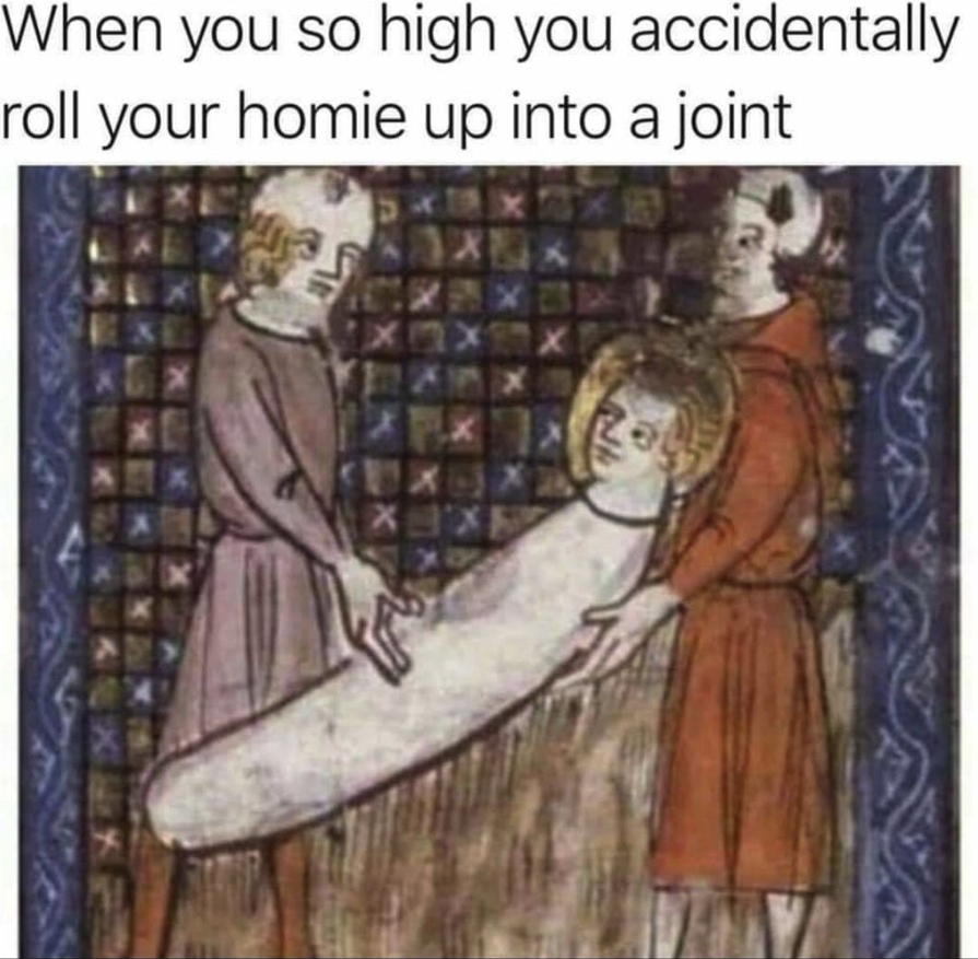 When you so high you...