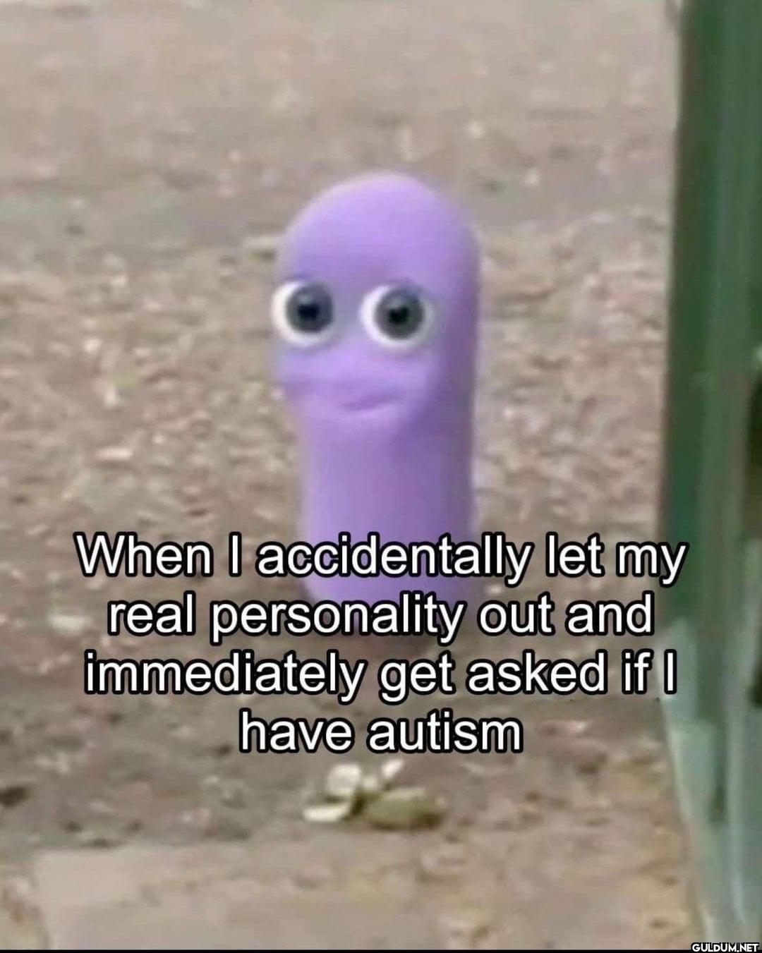 When I accidentally let my...