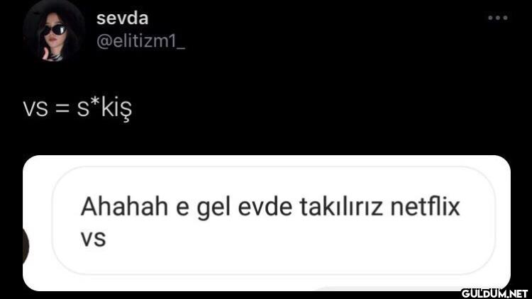 vs = s*kiş Ahahah e gel...