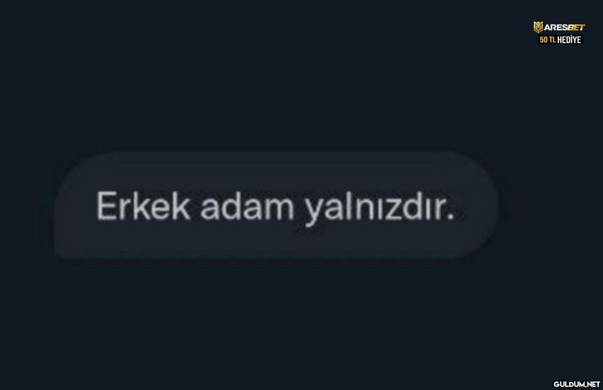 Erkek adam yalnızdır....