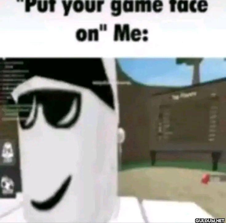 Put your game face on Me